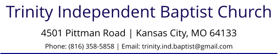 Trinity Independent Baptist Church 4501 Pittman Road | Kansas City, MO 64133Phone: (816) 358-5858 | Email: trinity.ind.baptist@gmail.com