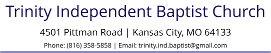 Trinity Independent Baptist Church 4501 Pittman Road | Kansas City, MO 64133Phone: (816) 358-5858 | Email: trinity.ind.baptist@gmail.com