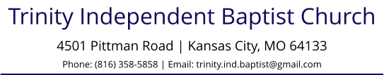 Trinity Independent Baptist Church 4501 Pittman Road | Kansas City, MO 64133Phone: (816) 358-5858 | Email: trinity.ind.baptist@gmail.com