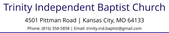 Trinity Independent Baptist Church 4501 Pittman Road | Kansas City, MO 64133Phone: (816) 358-5858 | Email: trinity.ind.baptist@gmail.com